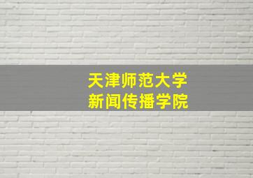 天津师范大学 新闻传播学院